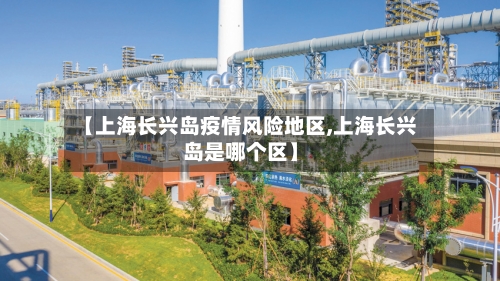 【上海长兴岛疫情风险地区,上海长兴岛是哪个区】-第2张图片