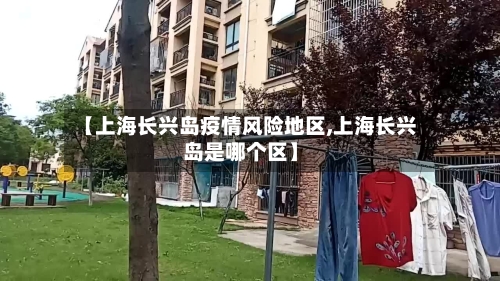 【上海长兴岛疫情风险地区,上海长兴岛是哪个区】