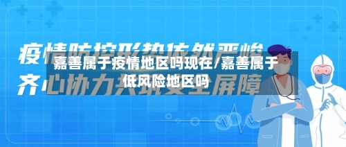 嘉善属于疫情地区吗现在/嘉善属于低风险地区吗-第2张图片