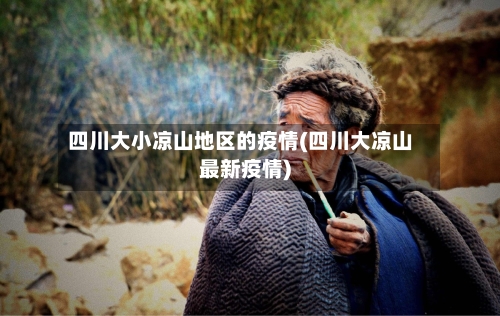 四川大小凉山地区的疫情(四川大凉山最新疫情)
