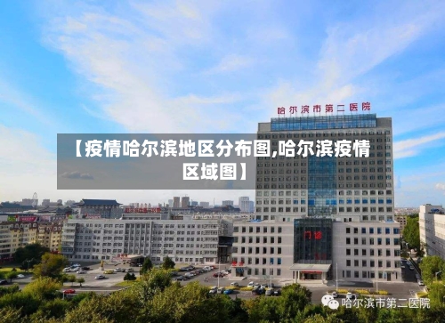 【疫情哈尔滨地区分布图,哈尔滨疫情区域图】