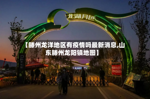 【滕州龙洋地区有疫情吗最新消息,山东滕州龙阳镇地图】