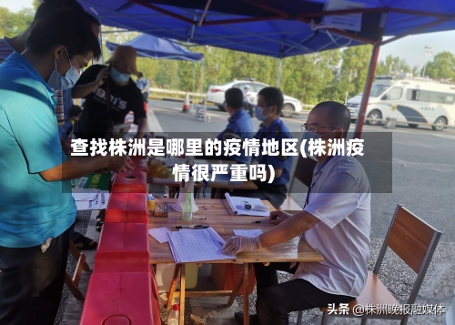 查找株洲是哪里的疫情地区(株洲疫情很严重吗)