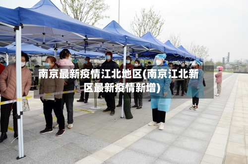 南京最新疫情江北地区(南京江北新区最新疫情新增)