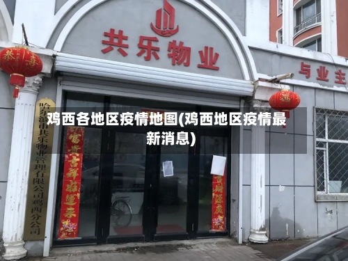 鸡西各地区疫情地图(鸡西地区疫情最新消息)-第2张图片