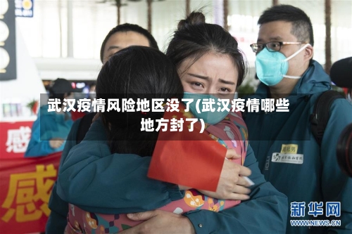 武汉疫情风险地区没了(武汉疫情哪些地方封了)