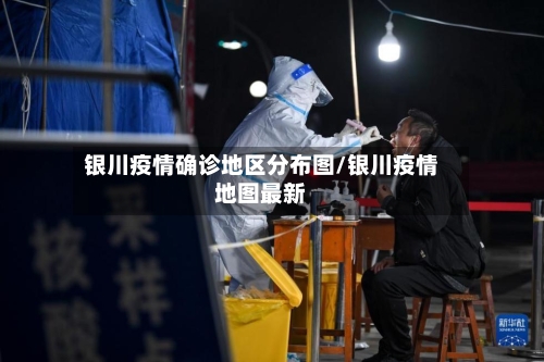银川疫情确诊地区分布图/银川疫情地图最新-第3张图片