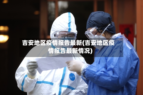 吉安地区疫情报告最新(吉安地区疫情报告最新情况)