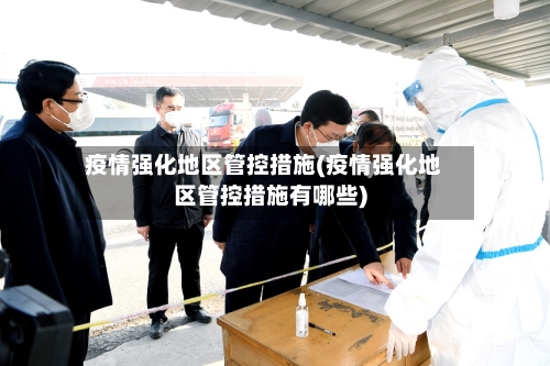 疫情强化地区管控措施(疫情强化地区管控措施有哪些)