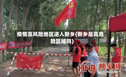 疫情高风险地区进入新乡(新乡是高危险区域吗)