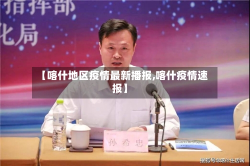 【喀什地区疫情最新播报,喀什疫情速报】