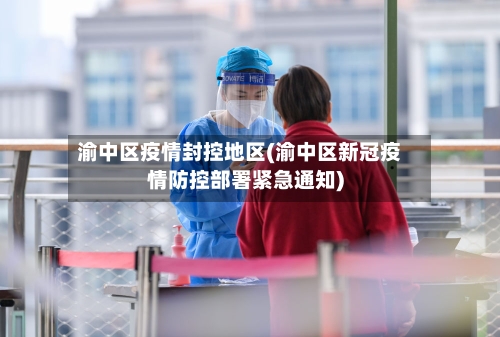 渝中区疫情封控地区(渝中区新冠疫情防控部署紧急通知)