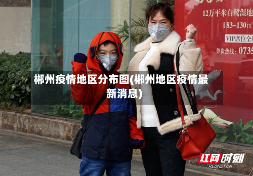 郴州疫情地区分布图(郴州地区疫情最新消息)