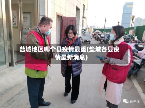 盐城地区哪个县疫情最重(盐城各县疫情最新消息)