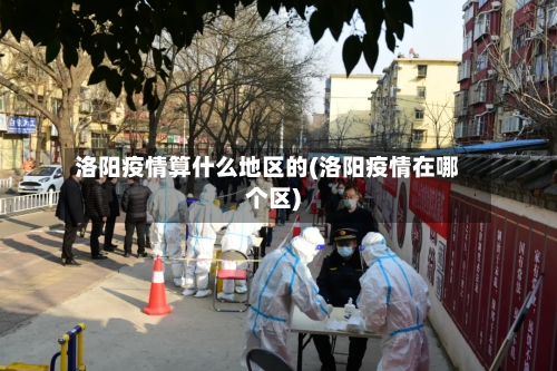 洛阳疫情算什么地区的(洛阳疫情在哪个区)-第2张图片