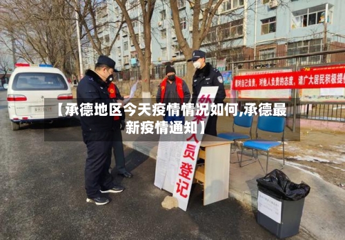 【承德地区今天疫情情况如何,承德最新疫情通知】