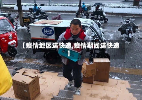 【疫情地区送快递,疫情期间送快递】