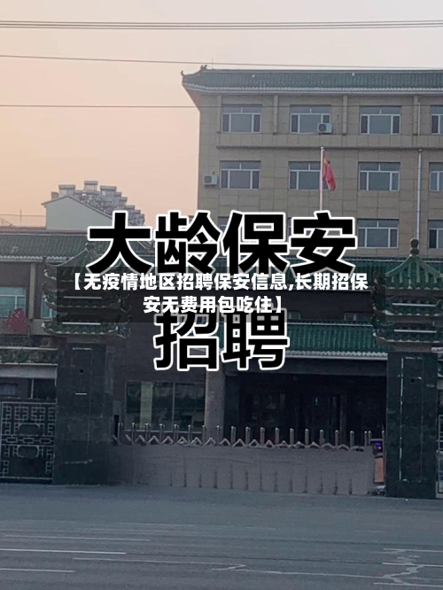 【无疫情地区招聘保安信息,长期招保安无费用包吃住】