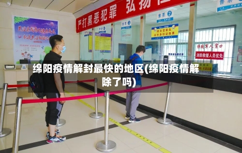 绵阳疫情解封最快的地区(绵阳疫情解除了吗)-第2张图片