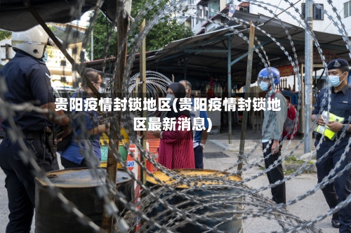 贵阳疫情封锁地区(贵阳疫情封锁地区最新消息)-第2张图片