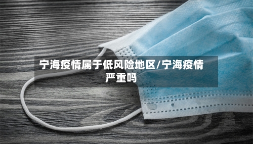 宁海疫情属于低风险地区/宁海疫情严重吗