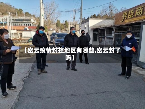 【密云疫情封控地区有哪些,密云封了吗】