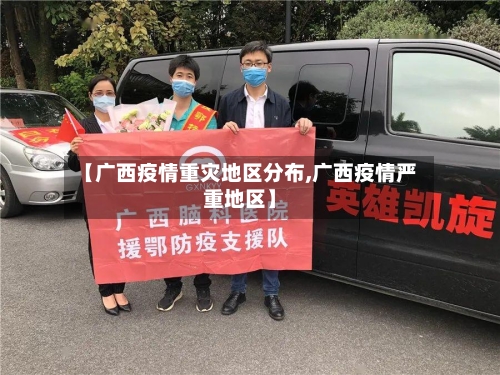 【广西疫情重灾地区分布,广西疫情严重地区】