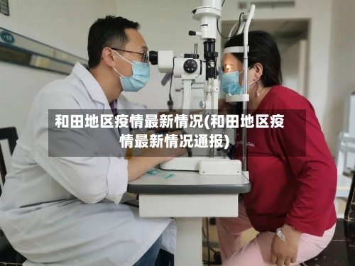 和田地区疫情最新情况(和田地区疫情最新情况通报)