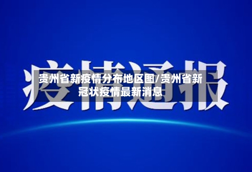 贵州省新疫情分布地区图/贵州省新冠状疫情最新消息-第3张图片
