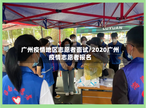 广州疫情地区志愿者面试/2020广州疫情志愿者报名