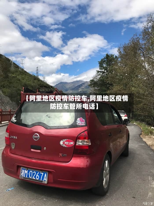 【阿里地区疫情防控车,阿里地区疫情防控车管所电话】-第2张图片