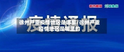徐州严重疫情地区是哪里/徐州严重疫情地区是哪里的-第2张图片