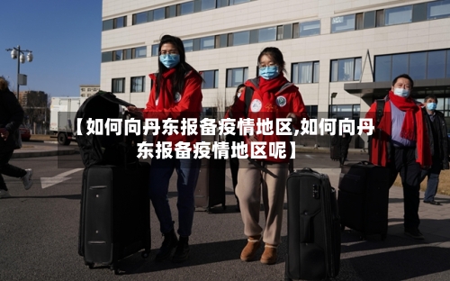 【如何向丹东报备疫情地区,如何向丹东报备疫情地区呢】