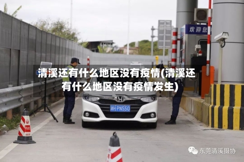 清溪还有什么地区没有疫情(清溪还有什么地区没有疫情发生)-第3张图片