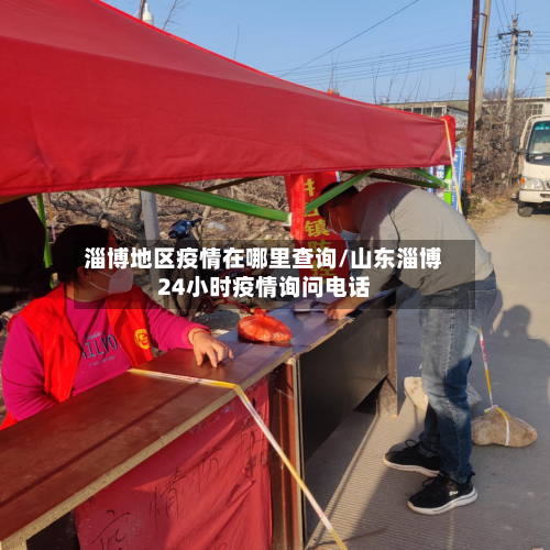 淄博地区疫情在哪里查询/山东淄博24小时疫情询问电话-第2张图片