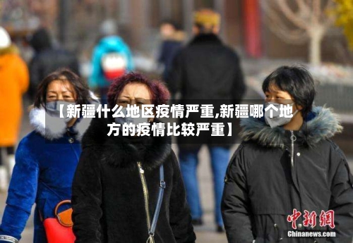 【新疆什么地区疫情严重,新疆哪个地方的疫情比较严重】-第2张图片