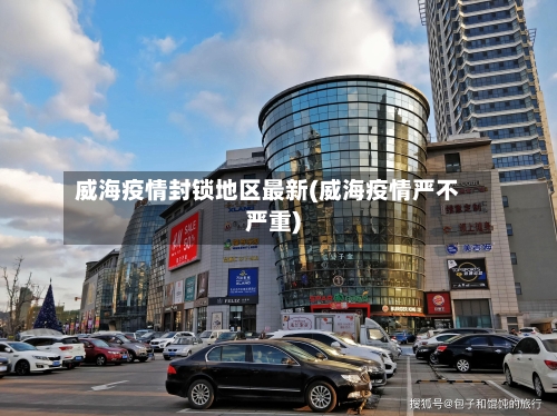 威海疫情封锁地区最新(威海疫情严不严重)