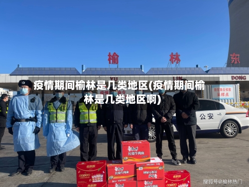 疫情期间榆林是几类地区(疫情期间榆林是几类地区啊)-第2张图片