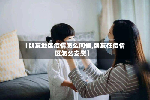 【朋友地区疫情怎么问候,朋友在疫情区怎么安慰】