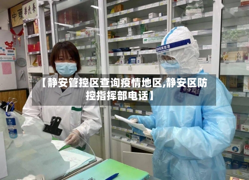 【静安管控区查询疫情地区,静安区防控指挥部电话】-第2张图片