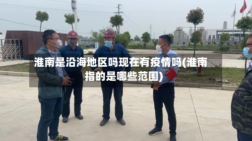 淮南是沿海地区吗现在有疫情吗(淮南指的是哪些范围)-第2张图片
