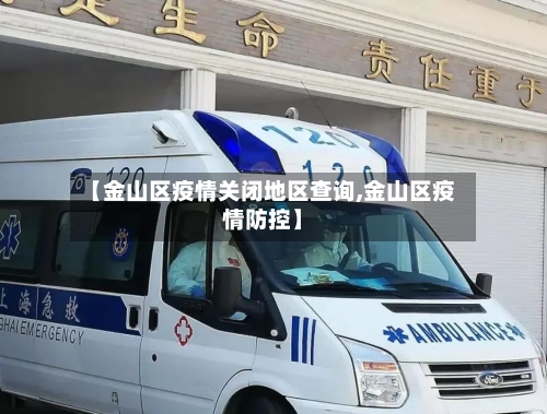 【金山区疫情关闭地区查询,金山区疫情防控】