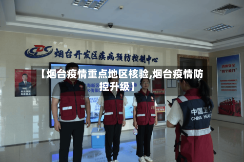 【烟台疫情重点地区核验,烟台疫情防控升级】-第3张图片