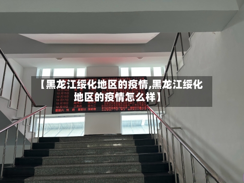 【黑龙江绥化地区的疫情,黑龙江绥化地区的疫情怎么样】-第3张图片