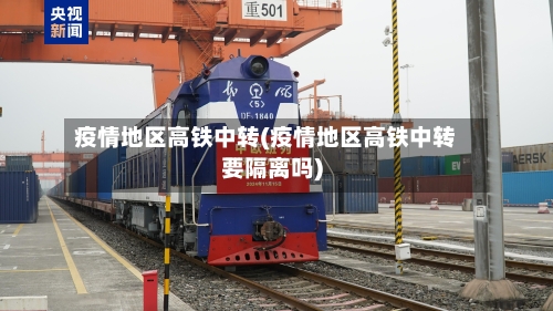 疫情地区高铁中转(疫情地区高铁中转要隔离吗)