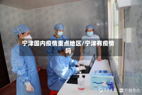 宁津国内疫情重点地区/宁津有疫情吗