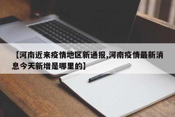 【河南近来疫情地区新通报,河南疫情最新消息今天新增是哪里的】