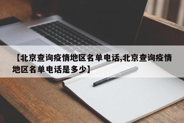 【北京查询疫情地区名单电话,北京查询疫情地区名单电话是多少】
