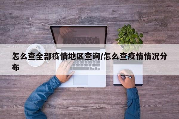 怎么查全部疫情地区查询/怎么查疫情情况分布