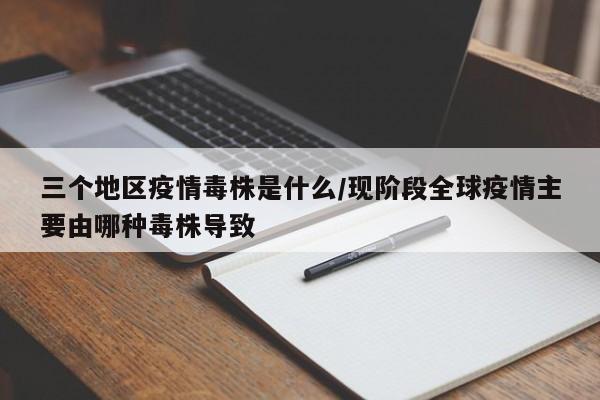 三个地区疫情毒株是什么/现阶段全球疫情主要由哪种毒株导致